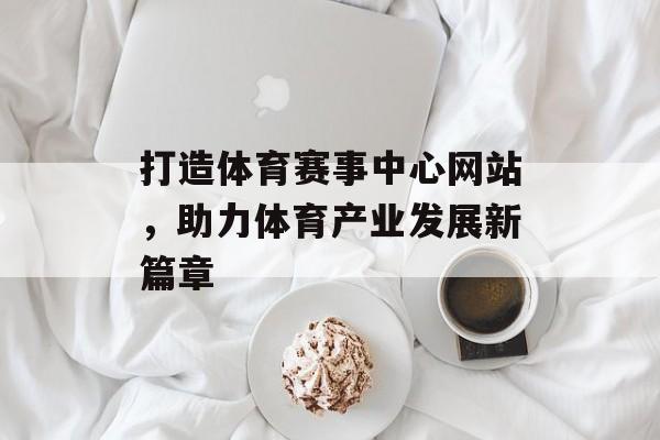 打造体育赛事中心网站，助力体育产业发展新篇章