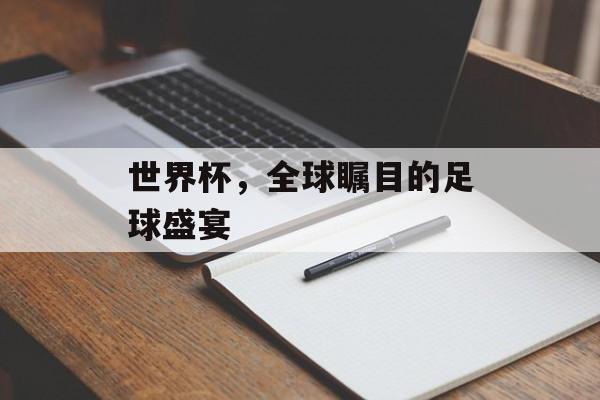 世界杯，全球瞩目的足球盛宴