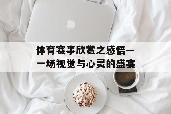 体育赛事欣赏之感悟—一场视觉与心灵的盛宴 体育赛事欣赏之感悟—一场视觉与心灵的盛宴