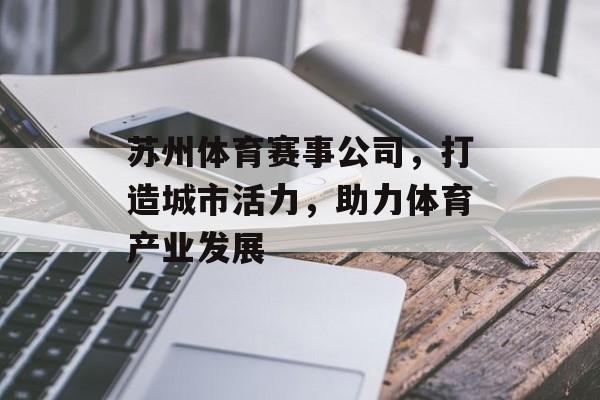 苏州体育赛事公司,打造城市活力,助力体育产业发展 苏州体育赛事公司,打造城市活力,助力体育产业发展