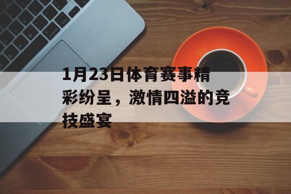1月23日体育赛事精彩纷呈,激情四溢的竞技盛宴 1月23日体育赛事精彩纷呈,激情四溢的竞技盛宴