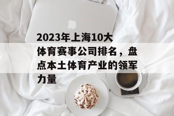 2023年上海10大体育赛事公司排名，盘点本土体育产业的领军力量