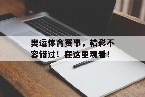 奥运体育赛事,精彩不容错过!在这里观看! 奥运体育赛事,精彩不容错过!在这里观看!