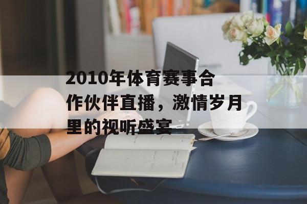 2010年体育赛事合作伙伴直播,激情岁月里的视听盛宴 2010年体育赛事合作伙伴直播,激情岁月里的视听盛宴