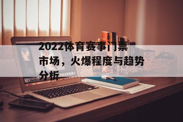 2022体育赛事门票市场,火爆程度与趋势分析 2022体育赛事门票市场,火爆程度与趋势分析