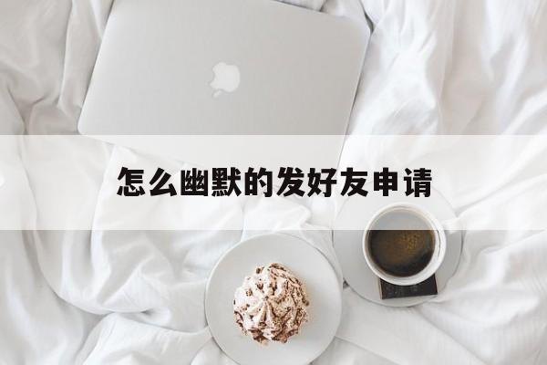 怎么幽默的发好友申请 怎么幽默的发好友申请