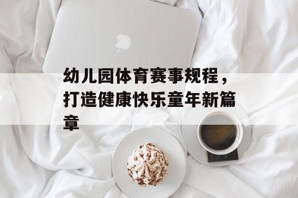 幼儿园体育赛事规程,打造健康快乐童年新篇章 幼儿园体育赛事规程,打造健康快乐童年新篇章