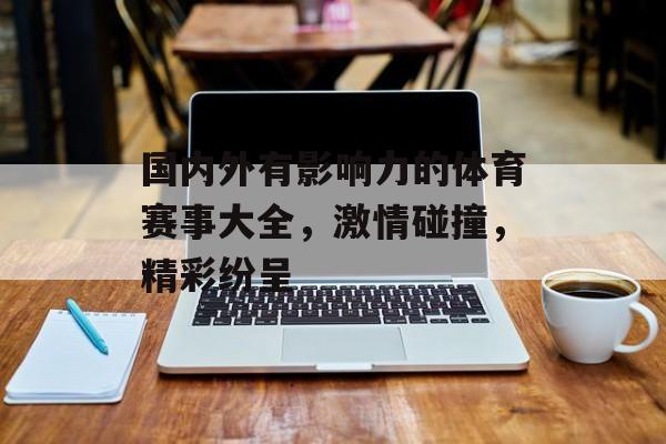国内外有影响力的体育赛事大全，激情碰撞，精彩纷呈