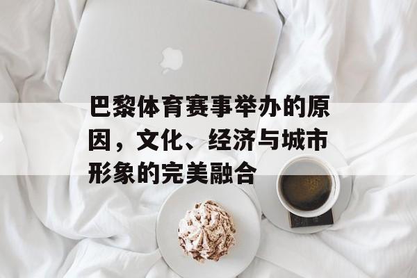 巴黎体育赛事举办的原因,文化、经济与城市形象的完美融合 巴黎体育赛事举办的原因,文化、经济与城市形象的完美融合