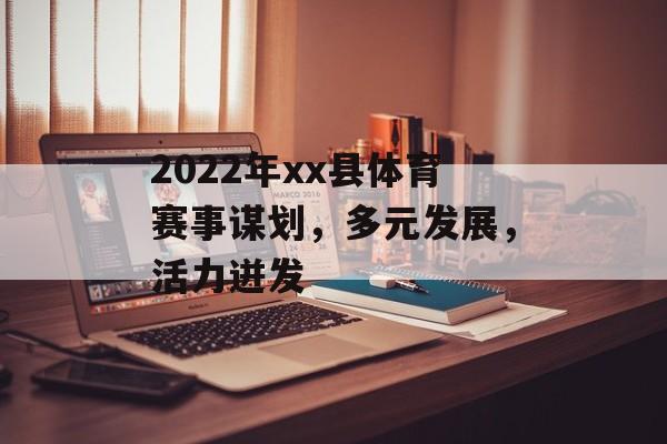 2022年xx县体育赛事谋划,多元发展,活力迸发 2022年xx县体育赛事谋划,多元发展,活力迸发