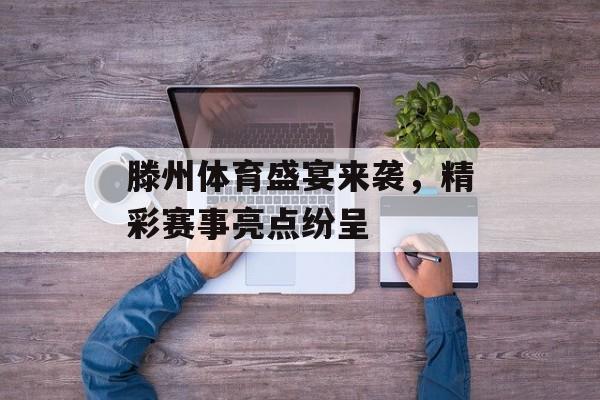 滕州体育盛宴来袭,精彩赛事亮点纷呈 滕州体育盛宴来袭,精彩赛事亮点纷呈
