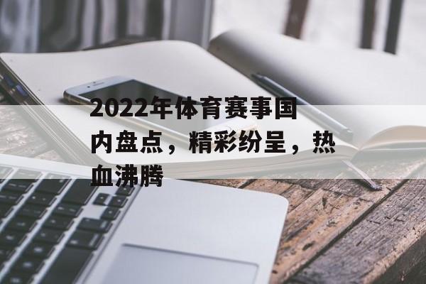 2022年体育赛事国内盘点,精彩纷呈,热血沸腾 2022年体育赛事国内盘点,精彩纷呈,热血沸腾