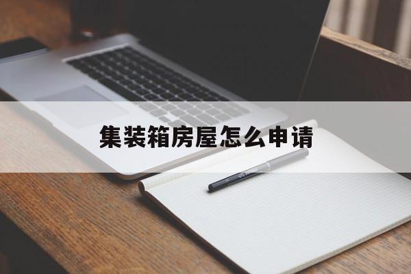 集装箱房屋怎么申请 集装箱房屋怎么申请