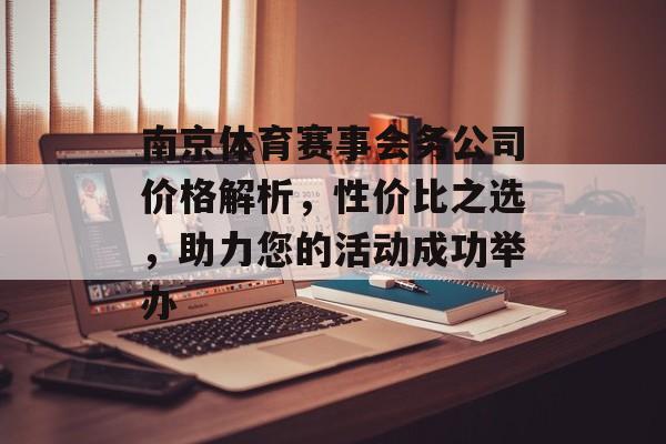 南京体育赛事会务公司价格解析,性价比之选,助力您的活动成功举办 南京体育赛事会务公司价格解析,性价比之选,助力您的活动成功举办