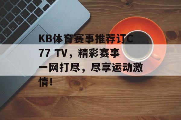 KB体育赛事推荐订C77 TV，精彩赛事一网打尽，尽享运动激情！
