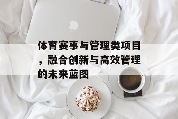 体育赛事与管理类项目,融合创新与高效管理的未来蓝图 体育赛事与管理类项目,融合创新与高效管理的未来蓝图