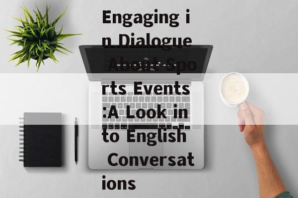 Engaging in Dialogue About Sports Events:A Look into English Conversations Engaging in Dialogue About Sports Events:A Look into English Conversations