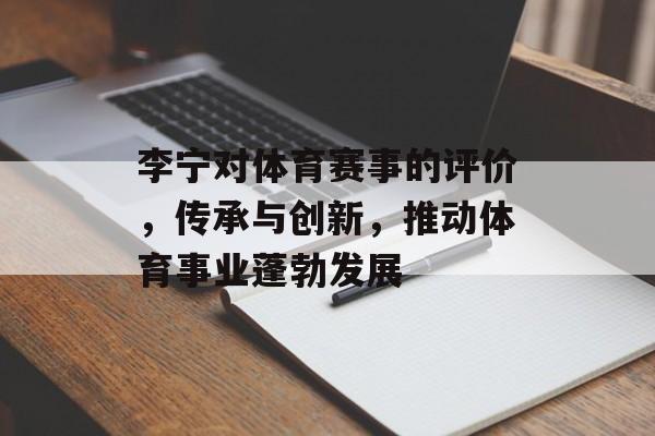 李宁对体育赛事的评价,传承与创新,推动体育事业蓬勃发展 李宁对体育赛事的评价,传承与创新,推动体育事业蓬勃发展