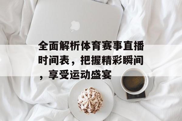 全面解析体育赛事直播时间表,把握精彩瞬间,享受运动盛宴 全面解析体育赛事直播时间表,把握精彩瞬间,享受运动盛宴