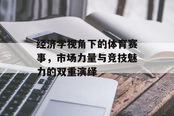 经济学视角下的体育赛事,市场力量与竞技魅力的双重演绎 经济学视角下的体育赛事,市场力量与竞技魅力的双重演绎