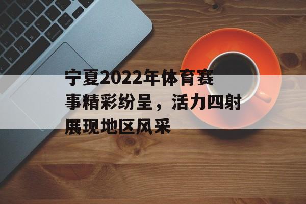 宁夏2022年体育赛事精彩纷呈,活力四射展现地区风采 宁夏2022年体育赛事精彩纷呈,活力四射展现地区风采