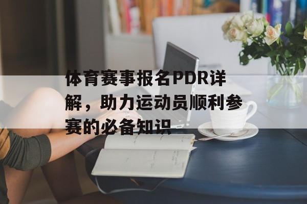 体育赛事报名PDR详解,助力运动员顺利参赛的必备知识 体育赛事报名PDR详解,助力运动员顺利参赛的必备知识
