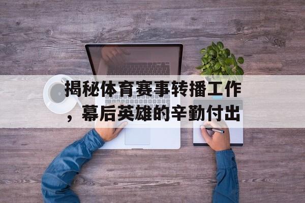 揭秘体育赛事转播工作,幕后英雄的辛勤付出 揭秘体育赛事转播工作,幕后英雄的辛勤付出