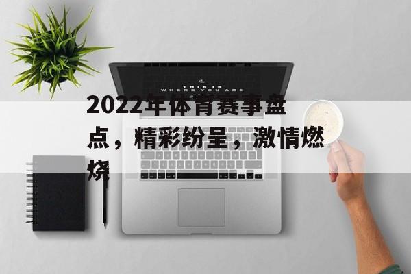 2022年体育赛事盘点,精彩纷呈,激情燃烧 2022年体育赛事盘点,精彩纷呈,激情燃烧