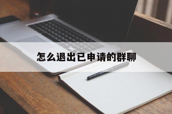 怎么退出已申请的群聊 怎么退出已申请的群聊