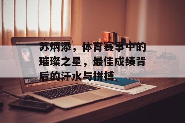 苏炳添,体育赛事中的璀璨之星,最佳成绩背后的汗水与拼搏 苏炳添,体育赛事中的璀璨之星,最佳成绩背后的汗水与拼搏