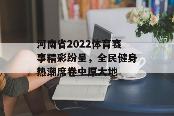 河南省2022体育赛事精彩纷呈,全民健身热潮席卷中原大地 河南省2022体育赛事精彩纷呈,全民健身热潮席卷中原大地