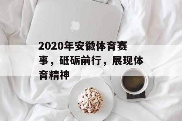 2020年安徽体育赛事,砥砺前行,展现体育精神 2020年安徽体育赛事,砥砺前行,展现体育精神