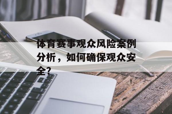 体育赛事观众风险案例分析，如何确保观众安全？
