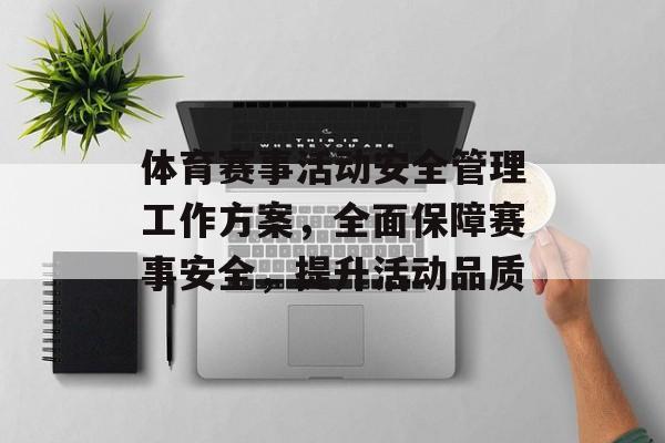 体育赛事活动安全管理工作方案,全面保障赛事安全,提升活动品质 体育赛事活动安全管理工作方案,全面保障赛事安全,提升活动品质