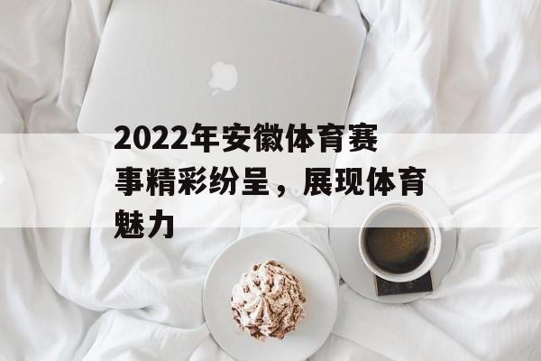 2022年安徽体育赛事精彩纷呈，展现体育魅力