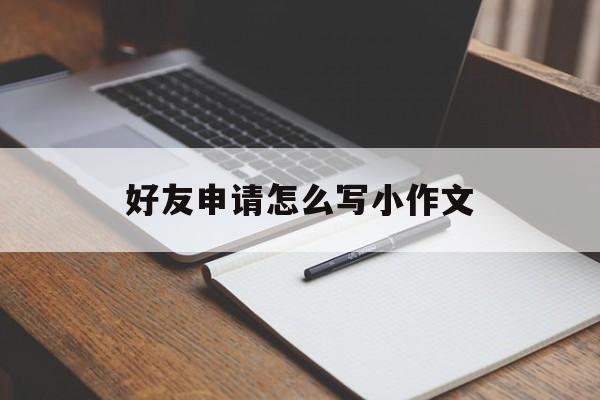 好友申请怎么写小作文 好友申请怎么写小作文