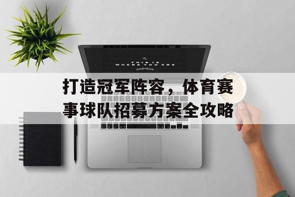 打造冠军阵容,体育赛事球队招募方案全攻略 打造冠军阵容,体育赛事球队招募方案全攻略