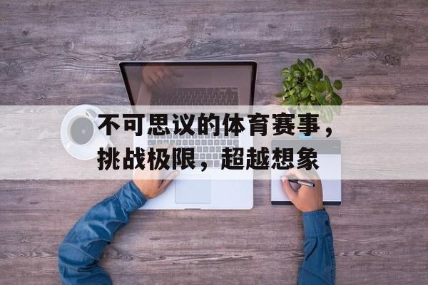 不可思议的体育赛事,挑战极限,超越想象 不可思议的体育赛事,挑战极限,超越想象