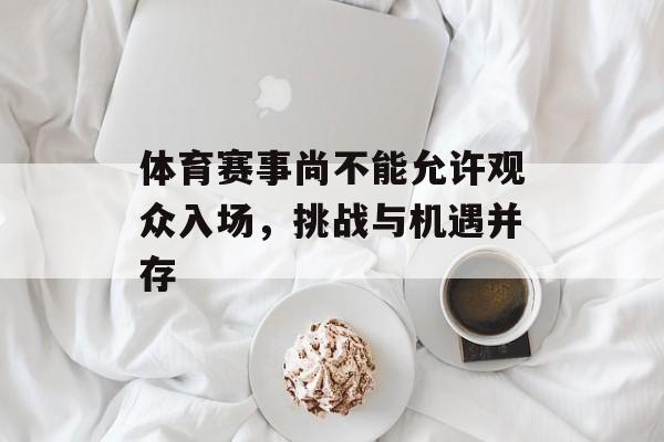 体育赛事尚不能允许观众入场,挑战与机遇并存 体育赛事尚不能允许观众入场,挑战与机遇并存