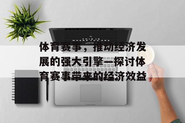 体育赛事,推动经济发展的强大引擎—探讨体育赛事带来的经济效益 体育赛事,推动经济发展的强大引擎—探讨体育赛事带来的经济效益