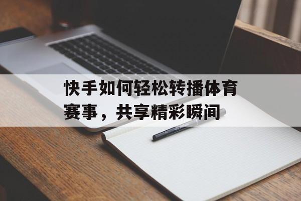 快手如何轻松转播体育赛事,共享精彩瞬间 快手如何轻松转播体育赛事,共享精彩瞬间