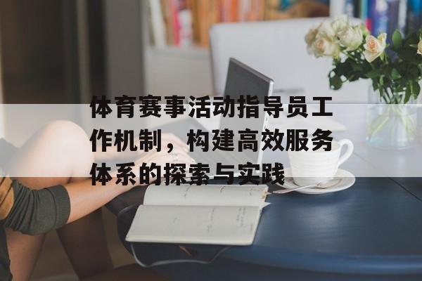 体育赛事活动指导员工作机制,构建高效服务体系的探索与实践 体育赛事活动指导员工作机制,构建高效服务体系的探索与实践