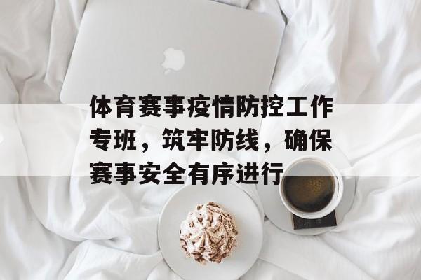 体育赛事疫情防控工作专班,筑牢防线,确保赛事安全有序进行 体育赛事疫情防控工作专班,筑牢防线,确保赛事安全有序进行