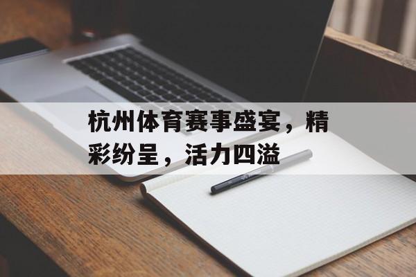 杭州体育赛事盛宴,精彩纷呈,活力四溢 杭州体育赛事盛宴,精彩纷呈,活力四溢