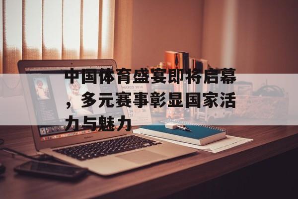 中国体育盛宴即将启幕,多元赛事彰显国家活力与魅力 中国体育盛宴即将启幕,多元赛事彰显国家活力与魅力