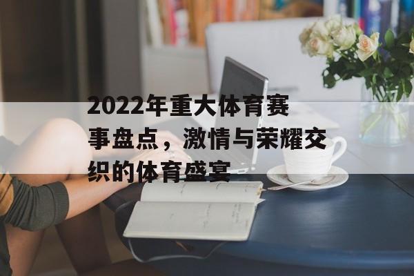 2022年重大体育赛事盘点,激情与荣耀交织的体育盛宴 2022年重大体育赛事盘点,激情与荣耀交织的体育盛宴