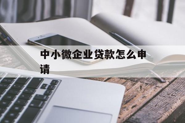 中小微企业贷款怎么申请 中小微企业贷款怎么申请