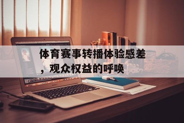 体育赛事转播体验感差,观众权益的呼唤 体育赛事转播体验感差,观众权益的呼唤
