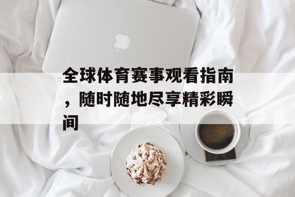 全球体育赛事观看指南,随时随地尽享精彩瞬间 全球体育赛事观看指南,随时随地尽享精彩瞬间