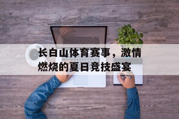 长白山体育赛事,激情燃烧的夏日竞技盛宴 长白山体育赛事,激情燃烧的夏日竞技盛宴